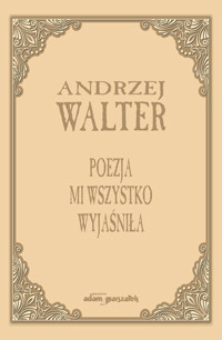 Poezja mi wszystko wyjaśniła. - Andrzej Walter - książka