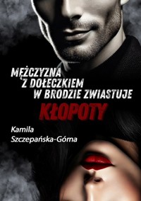 Mężczyzna z dołeczkiem w brodzie zwiastuje kłopoty - Szczepańska-Górna Kamila - ebook + książka