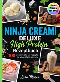 Ninja Creami Deluxe High Protein Rezeptbuch- 100 proteinreiche Eis-Rezepte für alle Creami Modelle. Jedes Rezept mit Foto. - Lara Meiser - ebook