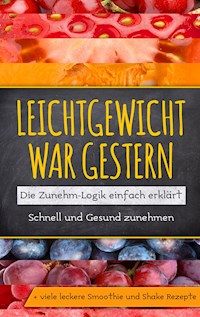 Leichtgewicht war gestern: Die Zunehm-Logik einfach erklärt - Schnell und Gesund zunehmen + viele leckere Smoothie und Shake Rezepte - Katja Lohmann - ebook