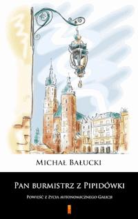 Pan burmistrz z Pipidówki. Powieść z życia autonomicznego Galicji - Michał Bałucki - ebook