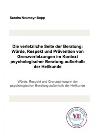 Die verletzliche Seite der Beratung: Würde, Respekt und Prävention von Grenzverletzungen im Kontext psychologischer Beratung außerhalb der Heilkunde - Sandra Neumayr-Sopp - ebook
