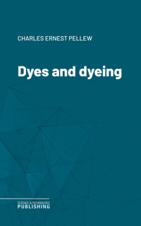 Dyes and dyeing - Charles Ernest Pellew - ebook