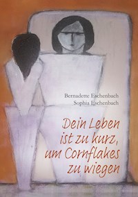 Dein Leben ist zu kurz, um Cornflakes zu wiegen - Bernadette Eschenbach - ebook