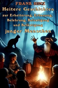 Heitere Geschichten zur Erheiterung, Erbauung, Belehrung, Belustigung und Belästigung junger Menschen - Frank Hinz - ebook