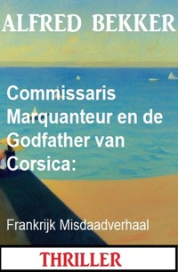 Commissaris Marquanteur en de Godfather van Corsica: Frankrijk Misdaadverhaal - Alfred Bekker - ebook