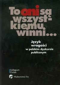 To oni są wszystkiemu winni Język wrogości w polskim dyskursie publicznym -  - książka