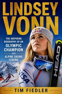 Lindsey Vonn: The Inspiring Biography of an Olympic Champion and Alpine Skiing Legend - Tim Fiedler - ebook