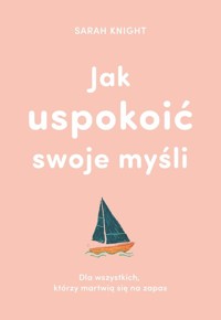Jak uspokoić swoje myśli - Sarah Knight - książka