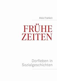 Frühe Zeiten. Dorfleben in Sozialgeschichten - Alois Franken - ebook