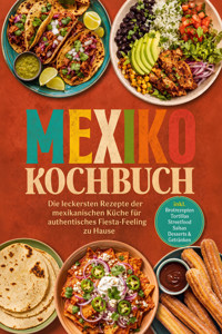 Mexiko Kochbuch: Die leckersten Rezepte der mexikanischen Küche für authentisches Fiesta-Feeling zu Hause – inkl. Brotrezepten, Tortillas, Streetfood, Salsas, Desserts & Getränken - Alina Herrera - ebook