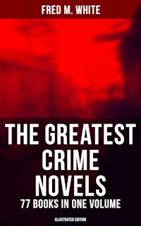 The Greatest Crime Novels of Fred M. White - 77 Books in One Volume (Illustrated Edition) - Fred M. White - ebook