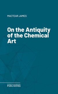 On the Antiquity of the Chemical Art - James Mactear - ebook