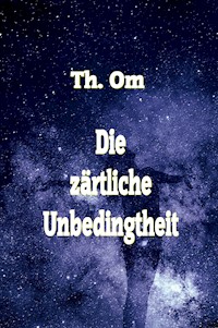 Die zärtliche Unbedingtheit - Th. Om - ebook