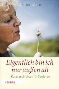 Eigentlich bin ich nur außen alt - Ingrid Huber - ebook