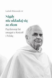 Nigdy nie układaj się ze złem. Pięćdziesiąt lat zmagań o Kościół i Polskę - Ludwik Wiśniewski OP - ebook