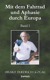Mit dem Fahrrad und Aphasie durch Europa. Band 1 - Helmut Friedrich Glogau - ebook