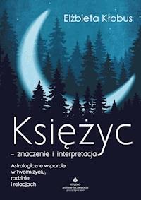 Księżyc – znaczenie i interpretacja. Astrologiczne wsparcie w Twoim życiu, rodzinie i relacjach - Elżbieta Kłobus - ebook