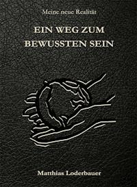 Ein Weg zum bewussten Sein - Meine neue Realität - Matthias Loderbauer - ebook