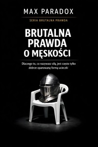 Brutalna prawda o męskości  - dlaczego to, co nazywasz siłą, jest często tylko dobrze opanowaną formą ucieczki - Max Paradox - ebook
