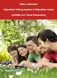 Heilpraktiker Prüfung bestehen und Heilpraktiker werden (Lernhilfen Untersuchung) - Stefan Lackermeier - ebook