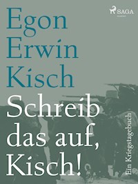 Schreib das auf, Kisch! Ein Kriegstagebuch - Egon Erwin Kisch - ebook
