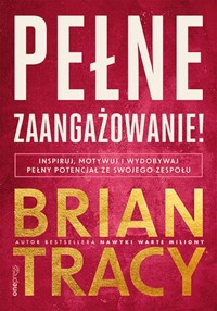 Pełne zaangażowanie! Inspiruj, motywuj i wydobywaj pełny potencjał ze swojego zespołu - Tracy Brian - książka