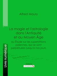 La magie et l'astrologie dans l'Antiquité et au Moyen Age - Alfred Maury - ebook