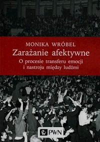 Zarażanie afektywne O procesie transferu emocji i nastroju między ludźmi - Wróbel Monika - książka