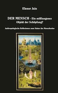 Der Mensch - Ein mißlungenes Objekt der Schöpfung? - Elenor Jain - ebook