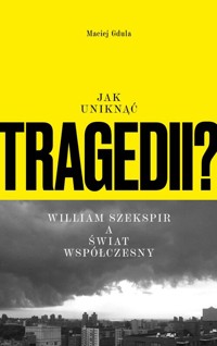 Jak uniknąć tragedii? William Szekspir a świat współczesny - Maciej Gdula - książka