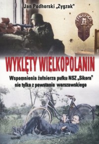 Wyklęty Wielkopolanin. Wspomnienia żołnierza pułku NSZ Sikora nie tylko z powstania warszawskiego - Jan Podhorski `Zygzak` - książka