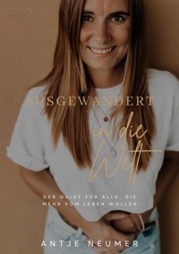 AUSGEWANDERT IN DIE WELT - Mein Weg als digitale Nomadin im Ausland auf der Suche nach Freiheit & Selbstbestimmung - Antje Neumer - ebook