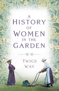 A History of Women in the Garden - Dr Twigs Way - ebook