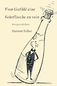 Vom Gefühl eine Sektflasche zu sein - Hartmut Felber - ebook