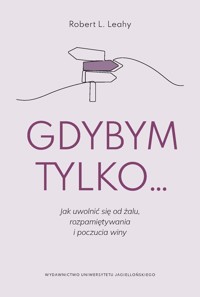 Gdybym tylko...Jak uwolnić się od żalu, rozpamiętywania i poczucia winy - Robert L. Leahy - ebook