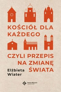 Kościół dla każdego czyli przepis na zmianę świata - Elżbieta Wiater - książka