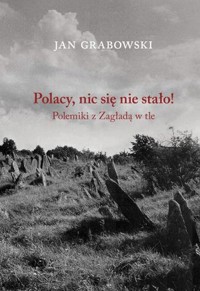 Polacy, nic się nie stało! Polemiki z Zagładą w tle - Jan Grabowski - książka