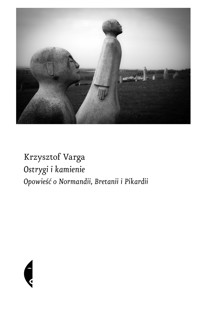 Ostrygi i kamienie. Opowieść o Normandii, Bretanii i Pikardii - Krzysztof Varga - ebook + audiobook + książka