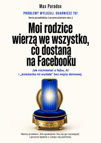 Moi rodzice wierzą we wszystko, co dostaną na Facebooku - Jak rozmawiać o fejku, AI i „koleżanka mi wysłała” bez wojny domowej - Max Paradox - ebook
