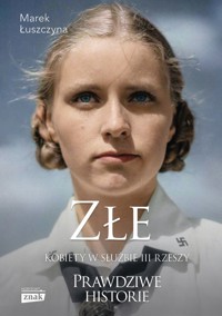 Złe. Kobiety w służbie III Rzeszy - Marek Łuszczyna - ebook + audiobook + książka