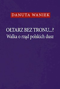 Ołtarz bez tronu Walka o rząd polskich dusz - Waniek Danuta - książka