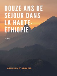 Douze Ans de Séjour dans la Haute-Éthiopie - Arnauld d' Abbadie - ebook