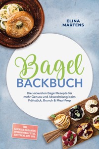 Bagel Backbuch: Die leckersten Bagel Rezepte für mehr Genuss und Abwechslung beim Frühstück, Brunch & Meal-Prep – inkl. Sauerteig-Varianten, internationale Stile, Aufstriche, Dips uvm. - Elina Martens - ebook