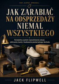 Jak zarabiać na odsprzedaży niemal wszystkiego - Kompletny system wyszukiwania okazji, obliczania marży i budowania powtarzalnego dochodu - JACK FLIPWELL - ebook