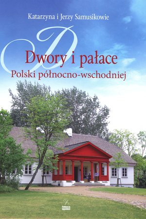 Dwory i pałace Polski północno-wschodniej - Jerzy Samusik, Katarzyna Samusik - książka