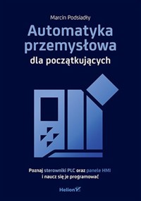Automatyka przemysłowa dla początkujących. Poznaj sterowniki PLC oraz panele HMI i naucz się je prog - Podsiadły Marcin - książka