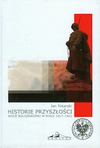 Historie przyszłości Wizje bolszewizmu w Rosji 1917-1921 - Jan Tokarski - książka