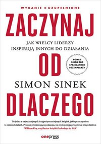 Zaczynaj od DLACZEGO. Jak wielcy liderzy inspirują innych do działania (wydanie 2 uzupełnione) - Sinek Simon - książka