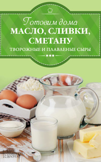 Готовим дома масло, сливки, сметану и сливочный сыр - И. Веремей - ebook